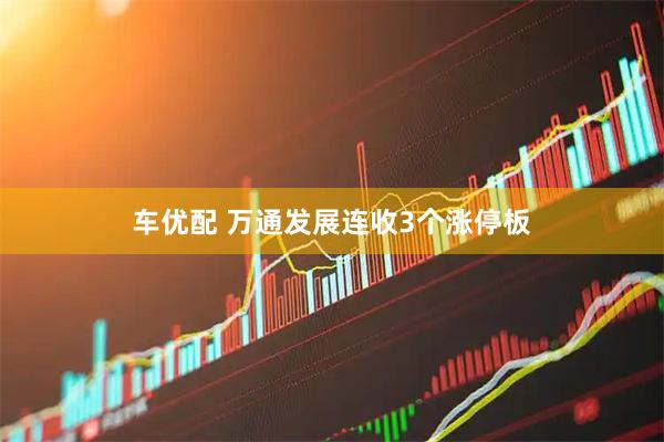 车优配 万通发展连收3个涨停板