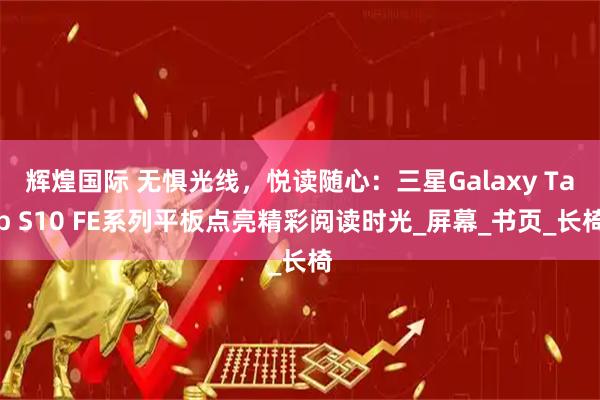 辉煌国际 无惧光线，悦读随心：三星Galaxy Tab S10 FE系列平板点亮精彩阅读时光_屏幕_书页_长椅