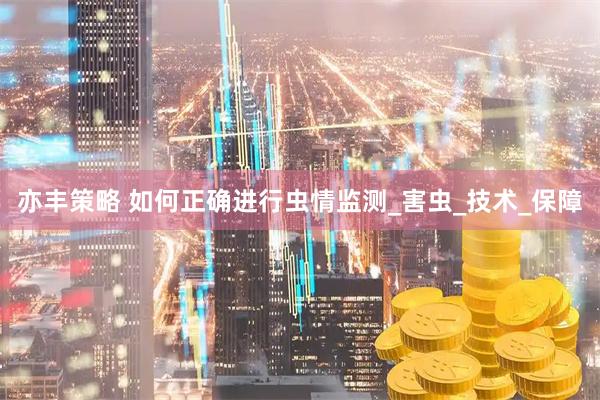 亦丰策略 如何正确进行虫情监测_害虫_技术_保障