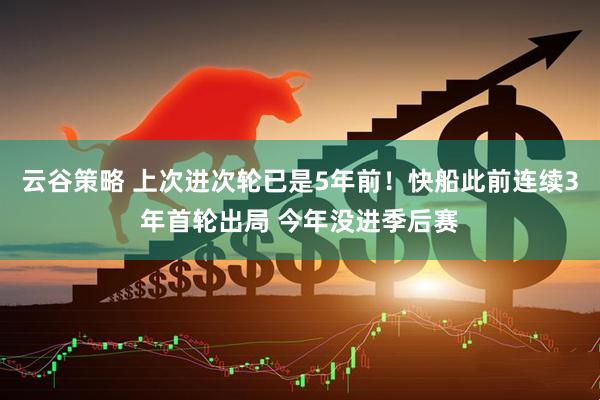 云谷策略 上次进次轮已是5年前！快船此前连续3年首轮出局 今年没进季后赛