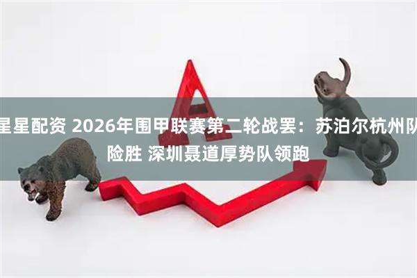 星星配资 2026年围甲联赛第二轮战罢：苏泊尔杭州队险胜 深圳聂道厚势队领跑