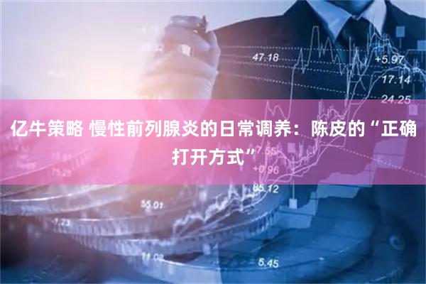 亿牛策略 慢性前列腺炎的日常调养：陈皮的“正确打开方式”