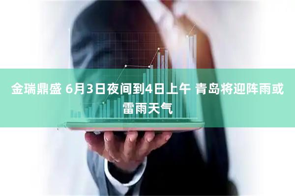 金瑞鼎盛 6月3日夜间到4日上午 青岛将迎阵雨或雷雨天气