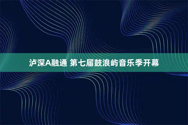 泸深A融通 第七届鼓浪屿音乐季开幕